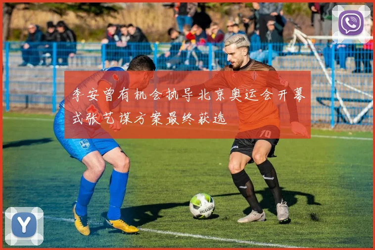 李安曾有机会执导北京奥运会开幕式张艺谋方案最终获选