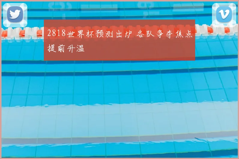2818世界杯预测出炉 各队争夺焦点提前升温