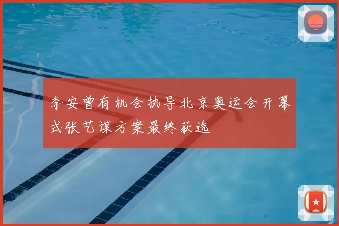 李安曾有机会执导北京奥运会开幕式张艺谋方案最终获选