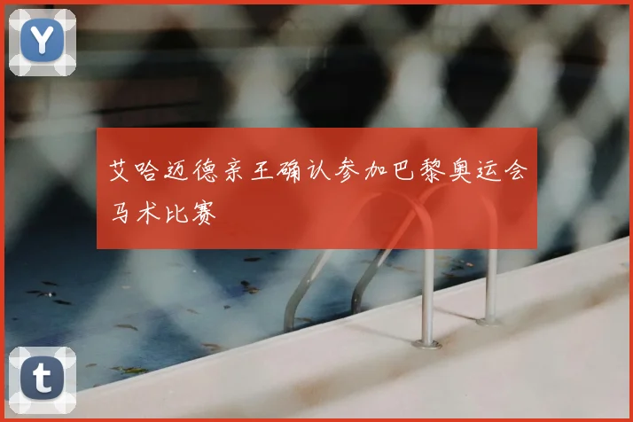 艾哈迈德亲王确认参加巴黎奥运会马术比赛