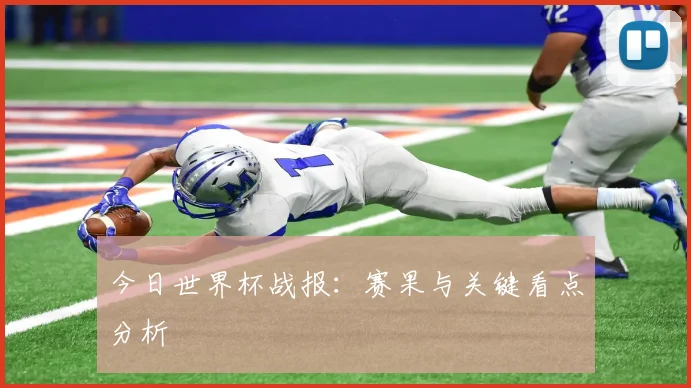 今日世界杯战报:赛果与关键看点分析