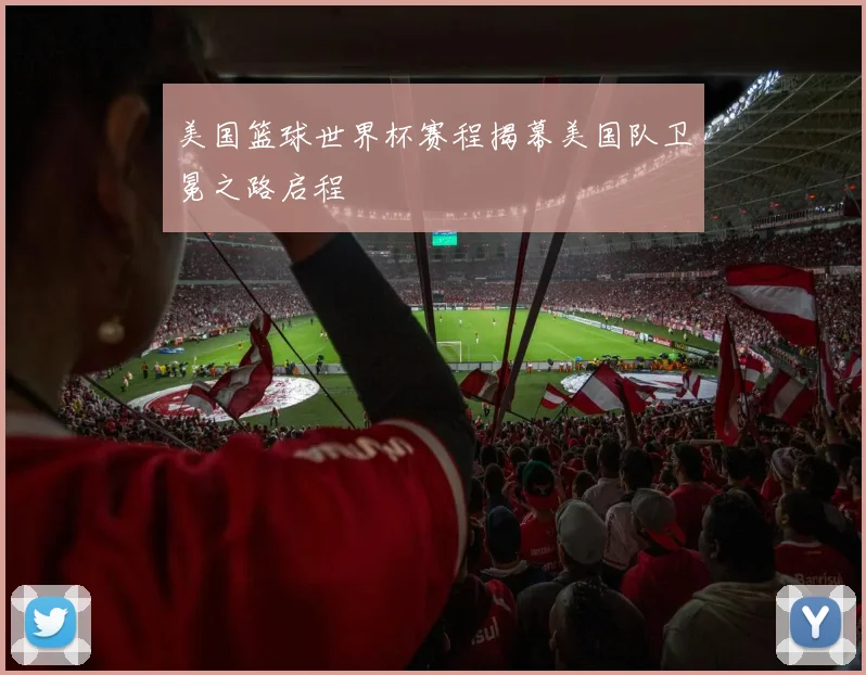 美国篮球世界杯赛程揭幕美国队卫冕之路启程
