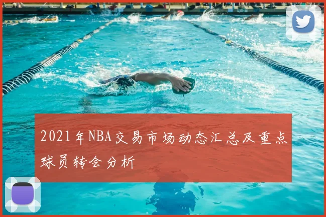 2021年NBA交易市场动态汇总及重点球员转会分析