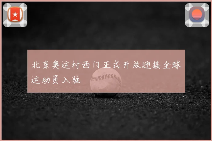 北京奥运村西门正式开放迎接全球运动员入驻