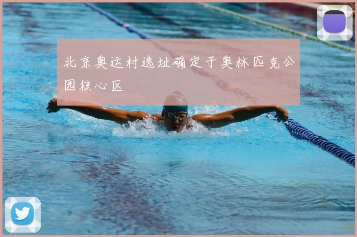 北京奥运村选址确定于奥林匹克公园核心区