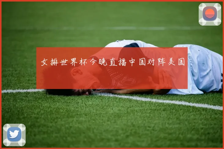 女排世界杯今晚直播中国对阵美国