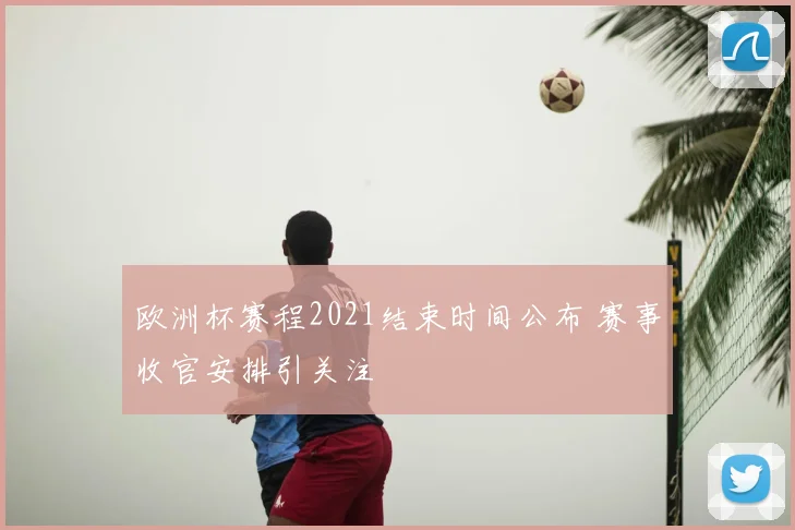 欧洲杯赛程2021结束时间公布 赛事收官安排引关注