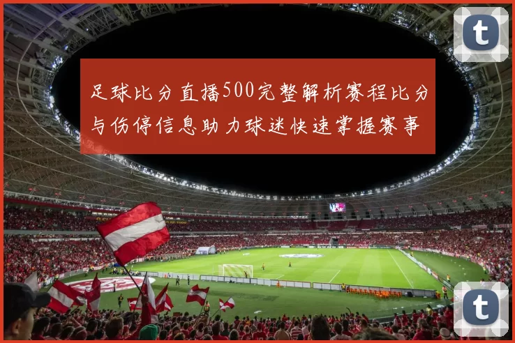 足球比分直播500完整解析赛程比分与伤停信息助力球迷快速掌握赛事动态