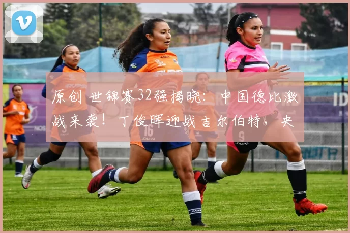 原创 世锦赛32强揭晓：中国德比激战来袭！丁俊晖迎战吉尔伯特，央视直播全程