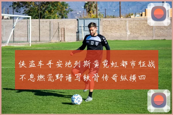 侠盗车手安地列斯黄霓虹都市征战不息燃荒野谱写铁骨传奇纵横四