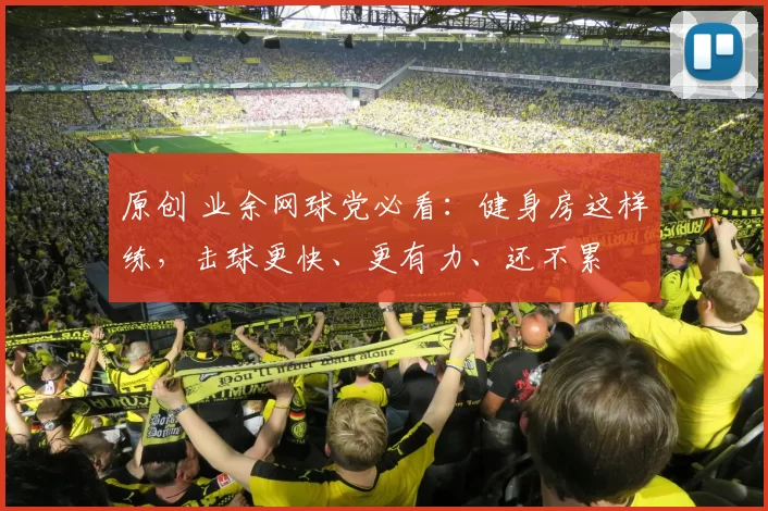 原创 业余网球党必看：健身房这样练，击球更快、更有力、还不累