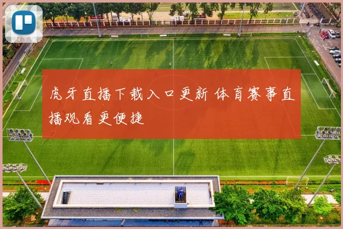 虎牙直播下载入口更新 体育赛事直播观看更便捷