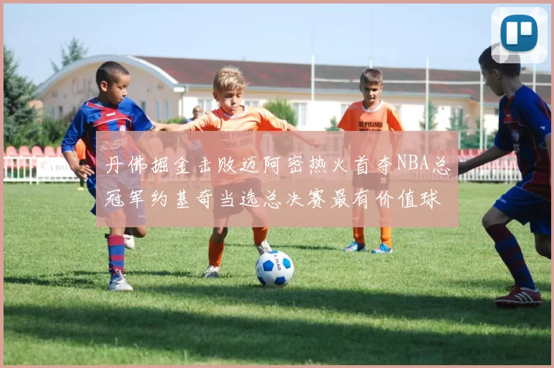 丹佛掘金击败迈阿密热火首夺NBA总冠军约基奇当选总决赛最有价值球员