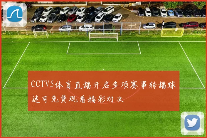 CCTV5体育直播开启多项赛事转播球迷可免费观看精彩对决