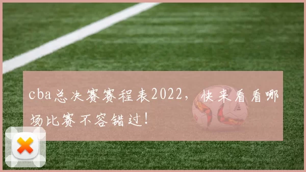 cba总决赛赛程表2022,快来看看哪场比赛不容错过!