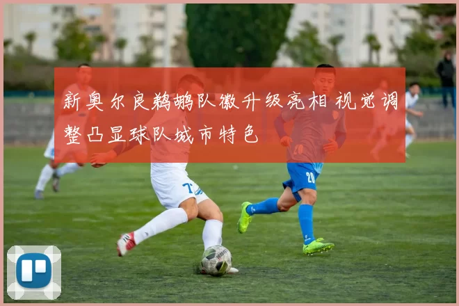 新奥尔良鹈鹕队徽升级亮相 视觉调整凸显球队城市特色