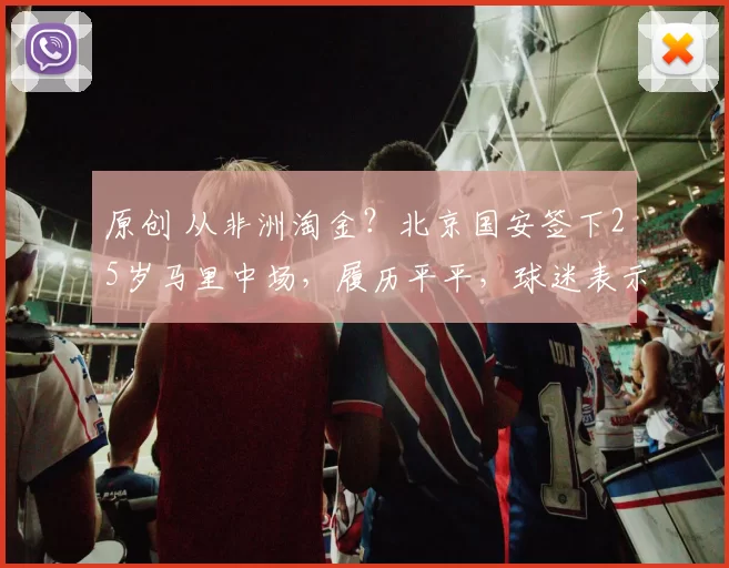 原创 从非洲淘金？北京国安签下25岁马里中场，履历平平，球迷表示失望