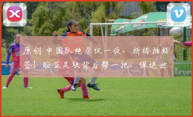 原创 中国队绝杀仅一夜,祈祷抽好签!盼亚足联背后帮一把,保送世界杯