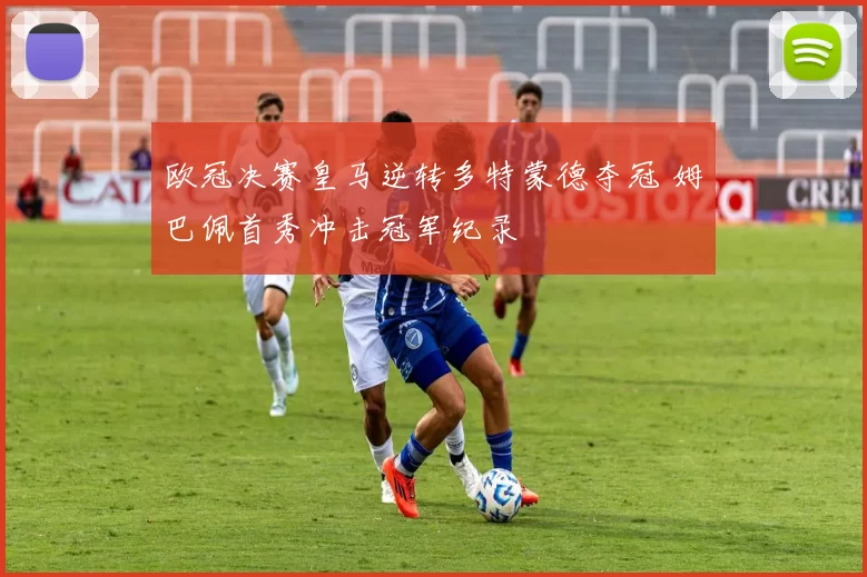 欧冠决赛皇马逆转多特蒙德夺冠 姆巴佩首秀冲击冠军纪录