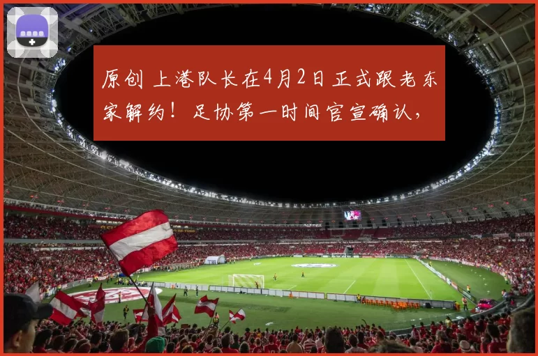 原创 上港队长在4月2日正式跟老东家解约！足协第一时间官宣确认，引发热议