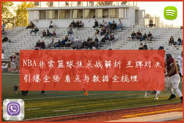 NBA非常篮球焦点战解析 王牌对决引爆全场 看点与数据全梳理