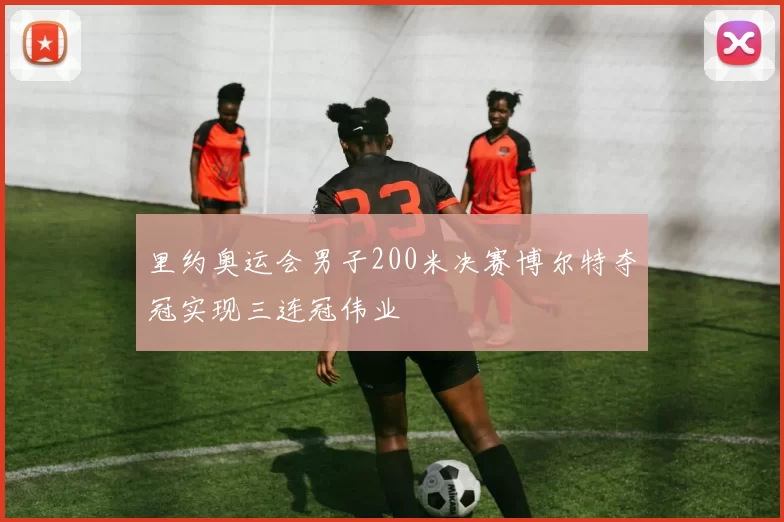 里约奥运会男子200米决赛博尔特夺冠实现三连冠伟业