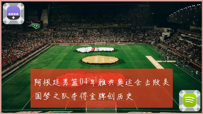 阿根廷男篮04年雅典奥运会击败美国梦之队夺得金牌创历史