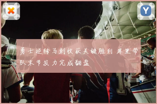 勇士逆转马刺收获关键胜利 库里带队末节发力完成翻盘