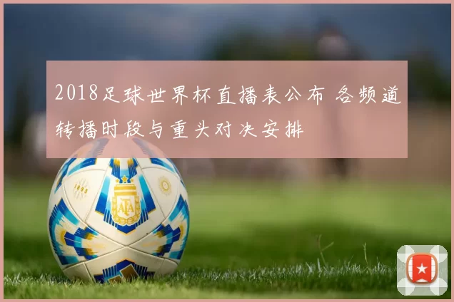 2018足球世界杯直播表公布 各频道转播时段与重头对决安排