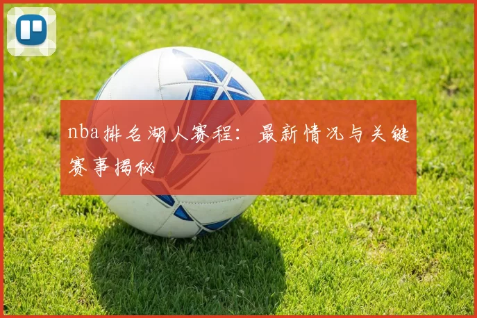 nba排名湖人赛程：最新情况与关键赛事揭秘