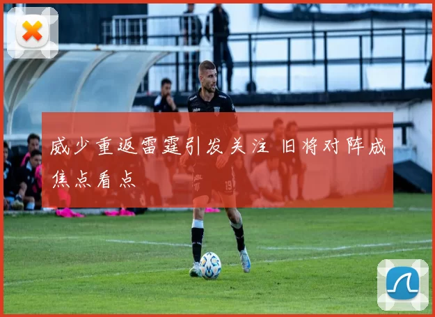 威少重返雷霆引发关注 旧将对阵成焦点看点