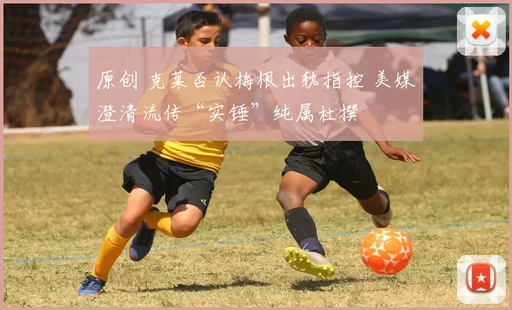 原创 克莱否认梅根出轨指控 美媒澄清流传“实锤”纯属杜撰