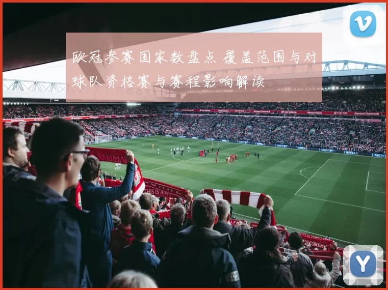 欧冠参赛国家数盘点 覆盖范围与对球队资格赛与赛程影响解读