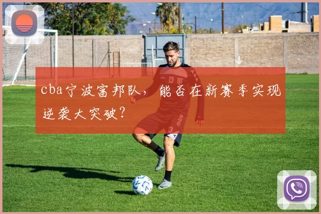 cba宁波富邦队，能否在新赛季实现逆袭大突破？