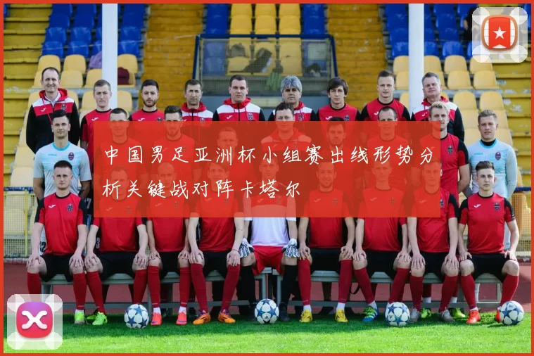 中国男足亚洲杯小组赛出线形势分析关键战对阵卡塔尔